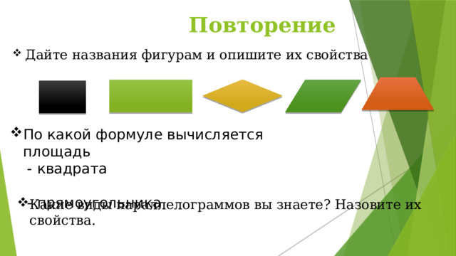 Повторение Дайте названия фигурам и опишите их свойства По какой формуле вычисляется площадь  - квадрата  - прямоугольника Какие виды параллелограммов вы знаете? Назовите их свойства. 