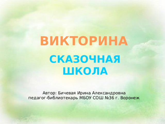 ВИКТОРИНА СКАЗОЧНАЯ ШКОЛА Автор: Бичевая Ирина Александровна педагог-библиотекарь МБОУ СОШ №36 г. Воронеж 
