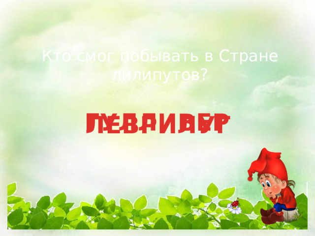 Кто смог побывать в Стране лилипутов? ГУЛЛИВЕР ЛЕВРИЛУГ 