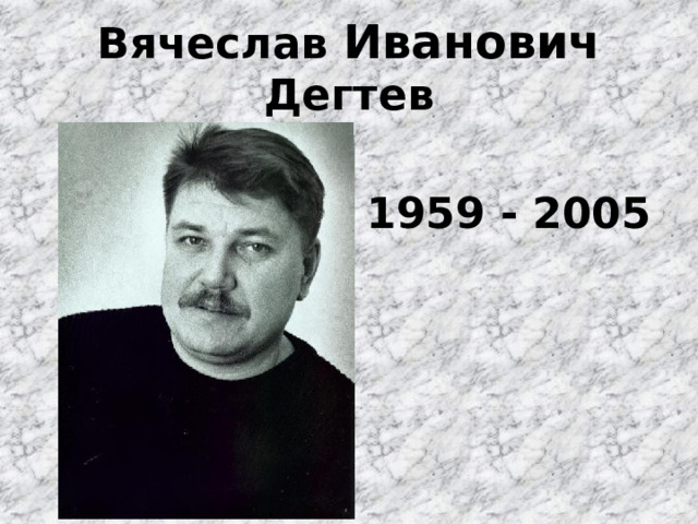 Вячеслав Иванович Дегтев  1959 - 2005 
