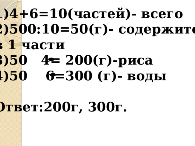 1)4+6=10(частей)- всего 2)500:10=50(г)- содержится в 1 части 3)50 4= 200(г)-риса 4)50 6=300 (г)- воды  Ответ:200г, 300г.   