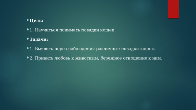  Цель: 1. Научиться понимать повадки кошек Задачи: 1. Выявить через наблюдения различные повадки кошек. 2. Привить любовь к животным, бережное отношение к ним. 