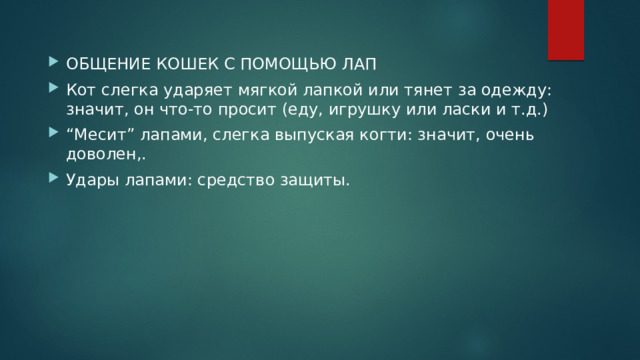 ОБЩЕНИЕ КОШЕК C ПОМОЩЬЮ ЛАП Кот слегка ударяет мягкой лапкой или тянет за одежду: значит, он что-то просит (еду, игрушку или ласки и т.д.) “ Месит” лапами, слегка выпуская когти: значит, очень доволен,. Удары лапами: средство защиты. 