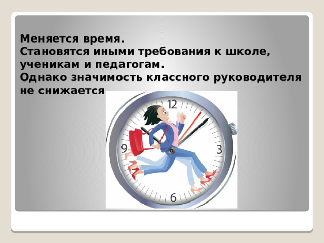 Меняется время.  Становятся иными требования к школе, ученикам и педагогам.  Однако значимость классного руководителя не снижается… 