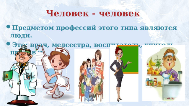 Человек - человек Предметом профессий этого типа являются люди.  Это: врач, медсестра, воспитатель, учитель, продавец. 