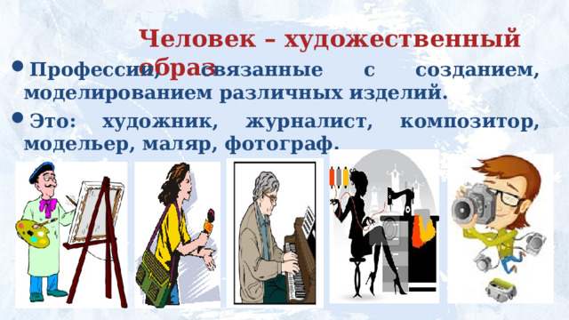 Человек – художественный образ Профессии, связанные с созданием, моделированием различных изделий.  Это: художник, журналист, композитор, модельер, маляр, фотограф. 