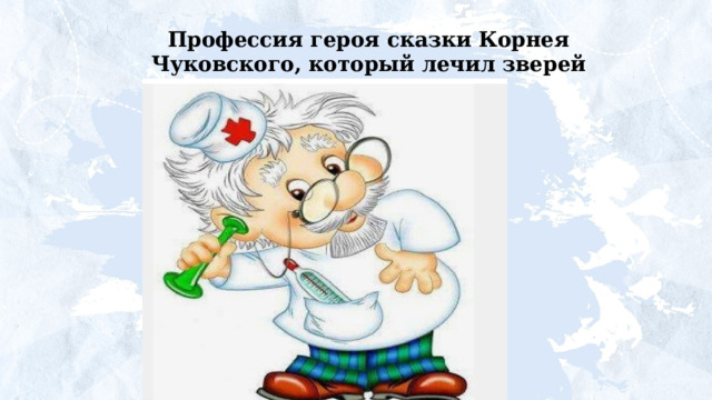 Профессия героя сказки Корнея Чуковского, который лечил зверей Африки? 