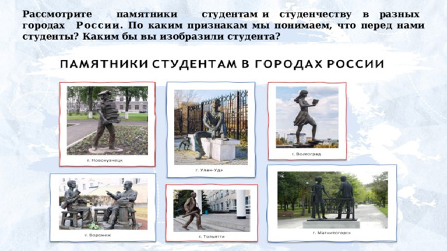 Рассмотрите  памятники  студентам и  студенчеству  в  разных  городах России .  По  каким  признакам  мы  понимаем,  что  перед  нами студенты? Каким бы вы изобразили студента? 