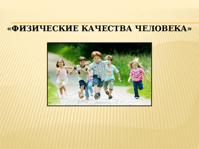    «ФИЗИЧЕСКИЕ КАЧЕСТВА ЧЕЛОВЕКА»                    