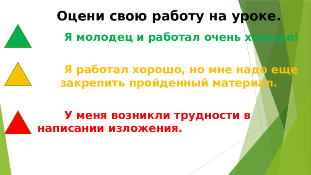  Оцени свою работу на уроке.  Я молодец и работал очень хорошо!   Я работал хорошо, но мне надо еще закрепить пройденный материал.   У меня возникли трудности в написании изложения. 
