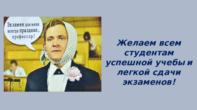 Желаем всем студентам успешной учебы  и легкой сдачи экзаменов! 