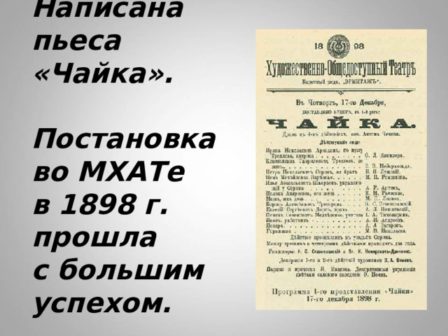 Написана пьеса «Чайка».   Постановка  во МХАТе  в 1898 г. прошла  с большим  успехом. 