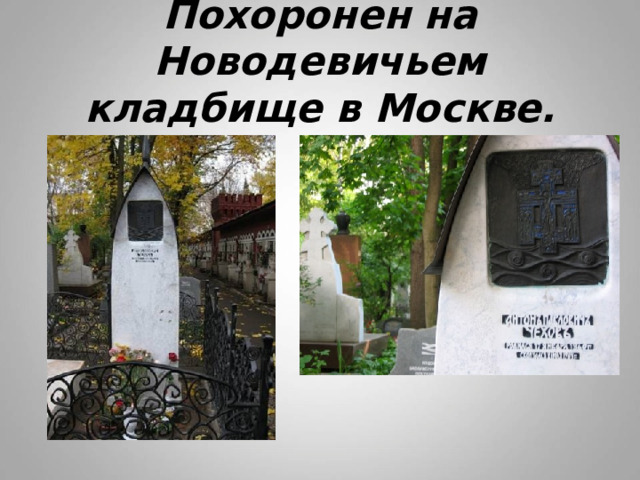 Похоронен на Новодевичьем кладбище в Москве. 