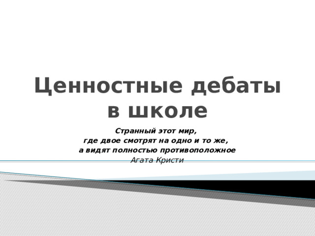 Ценностные дебаты в школе Странный этот мир, где двое смотрят на одно и то же, а видят полностью противоположное Агата Кристи 