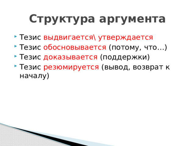 Структура аргумента Тезис выдвигается\ утверждается Тезис обосновывается (потому, что…) Тезис доказывается (поддержки) Тезис резюмируется (вывод, возврат к началу) 