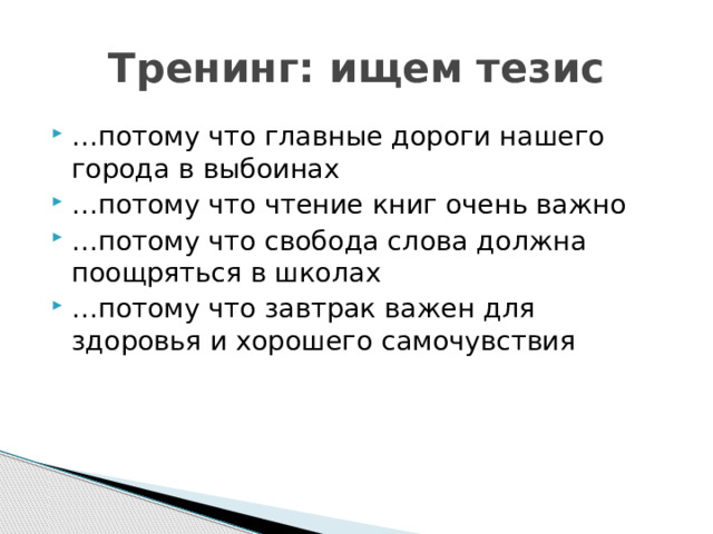 Тренинг: ищем тезис … потому что главные дороги нашего города в выбоинах … потому что чтение книг очень важно … потому что свобода слова должна поощряться в школах … потому что завтрак важен для здоровья и хорошего самочувствия 