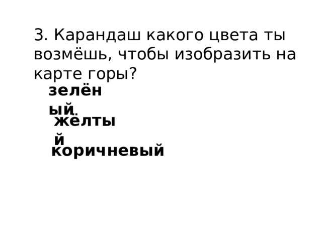 3. Карандаш какого цвета ты возмёшь, чтобы изобразить на карте горы? зелёный жёлтый коричневый 