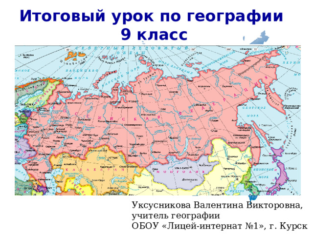Итоговый урок по географии  9 класс  Уксусникова Валентина Викторовна, учитель географии ОБОУ «Лицей-интернат №1», г. Курск 