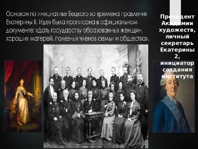 Президент Академии художеств, личный секретарь Екатерины 2, инициатор создания института 