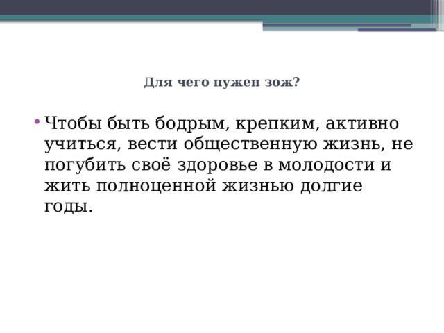 Для чего нужен зож? Чтобы быть бодрым, крепким, активно учиться, вести общественную жизнь, не погубить своё здоровье в молодости и жить полноценной жизнью долгие годы. 