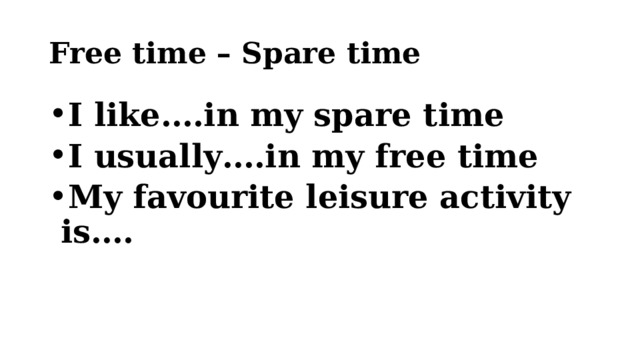 Free time – Spare time I like….in my spare time I usually….in my free time My favourite leisure activity is…. 