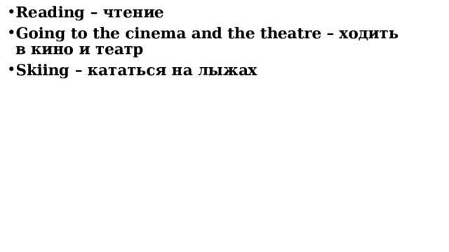 Reading – чтение Going to the cinema and the theatre – ходить в кино и театр Skiing – кататься на лыжах   