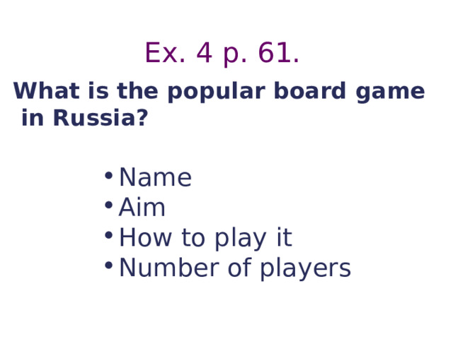 Ex. 4 p. 61. What is the popular board game  in Russia? Name Aim How to play it Number of players  