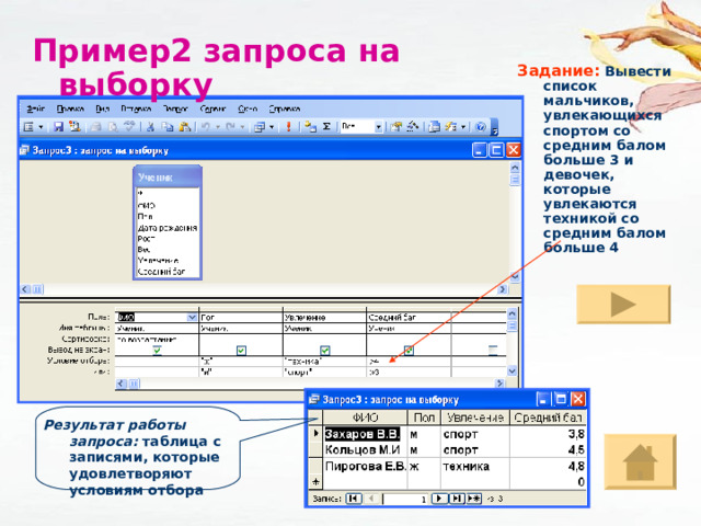 Пример2 запроса на выборку Задание:  Вывести  список мальчиков, увлекающихся спортом со средним балом больше 3 и девочек, которые увлекаются техникой со средним балом больше 4 Результат работы запроса: таблица с записями, которые удовлетворяют условиям отбора  