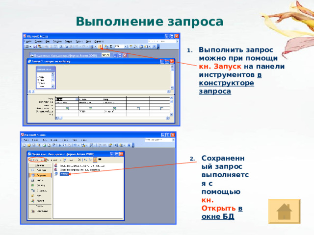 Выполнение запроса Выполнить запрос можно при помощи кн. Запуск на панели инструментов в конструкторе запроса Сохраненный запрос выполняется с помощью кн. Открыть  в окне БД 