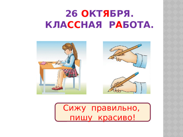 26 о кт я бря.  Кла сс ная р а бота.   Сижу правильно, пишу красиво! 