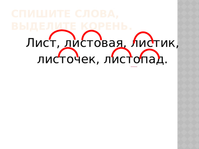 Спишите слова, выделите корень. Лист, листовая, листик, листочек, листопад. 