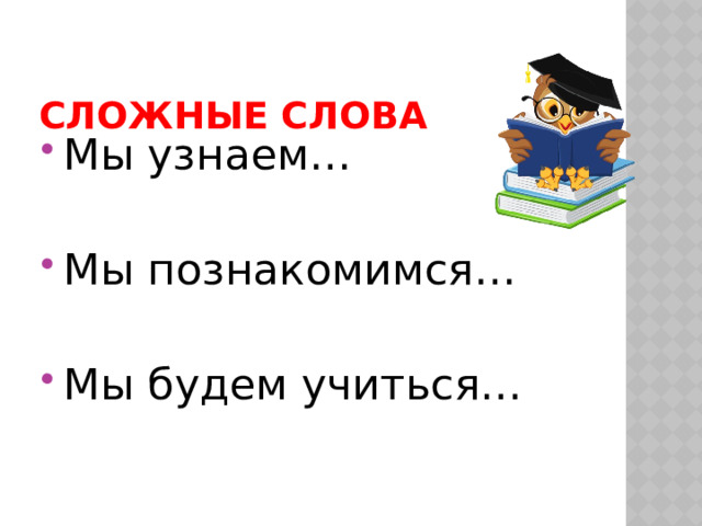 СЛОЖНЫЕ СЛОВА Мы узнаем… Мы познакомимся… Мы будем учиться… 