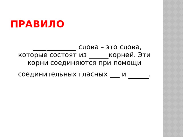 ПРАВИЛО   _____________ слова – это слова, которые состоят из ______ корней. Эти корни соединяются при помощи соединительных гласных ___ и ____ . 