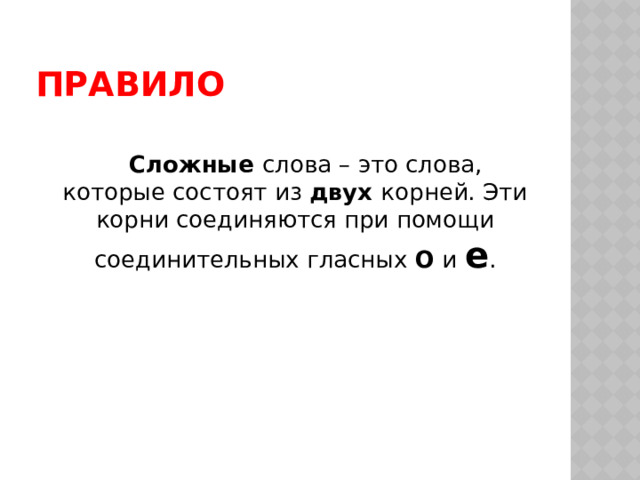 ПРАВИЛО   Сложные слова – это слова, которые состоят из двух корней. Эти корни соединяются при помощи соединительных гласных О и е . 
