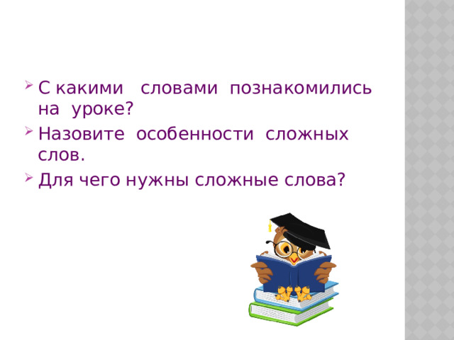    С какими словами познакомились на уроке? Назовите особенности сложных слов. Для чего нужны сложные слова? 