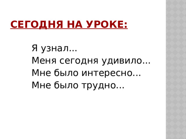 Сегодня на уроке:  Я узнал...  Меня сегодня удивило...  Мне было интересно...  Мне было трудно... 