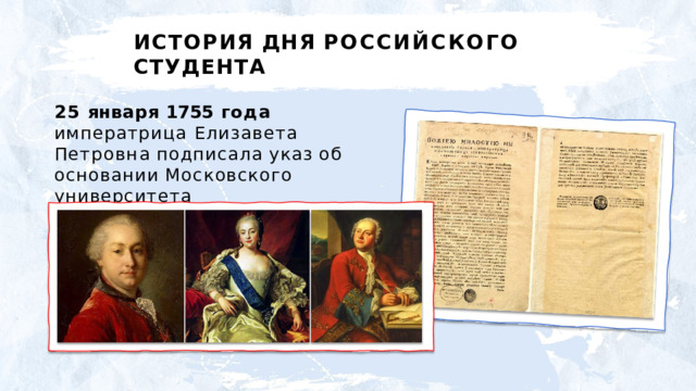 ИСТОРИЯ  ДНЯ  РОССИЙСКОГО  СТУДЕНТА 25  января  1755  года  императрица Елизавета  Петровна  подписала указ  об  основании  Московского университета 