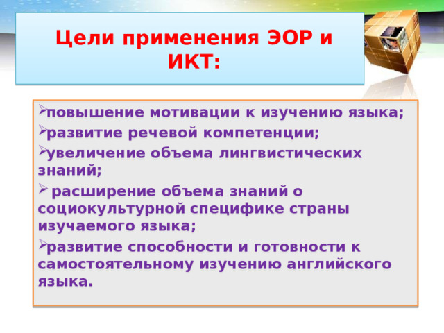 Цели применения ЭОР и ИКТ: повышение мотивации к изучению языка; развитие речевой компетенции; увеличение объема лингвистических знаний;  расширение объема знаний о социокультурной специфике страны изучаемого языка; развитие способности и готовности к самостоятельному изучению английского языка.  