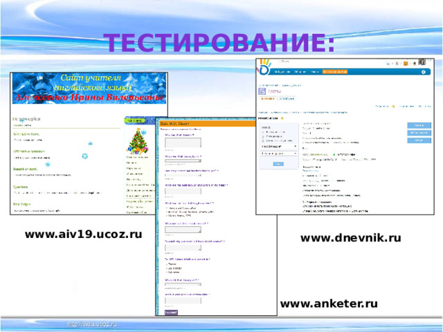 Тестирование: www.aiv19.ucoz.ru www.dnevnik.ru www.anketer.ru 