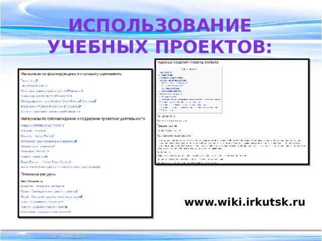 Использование учебных проектов: www.wiki.irkutsk.ru 