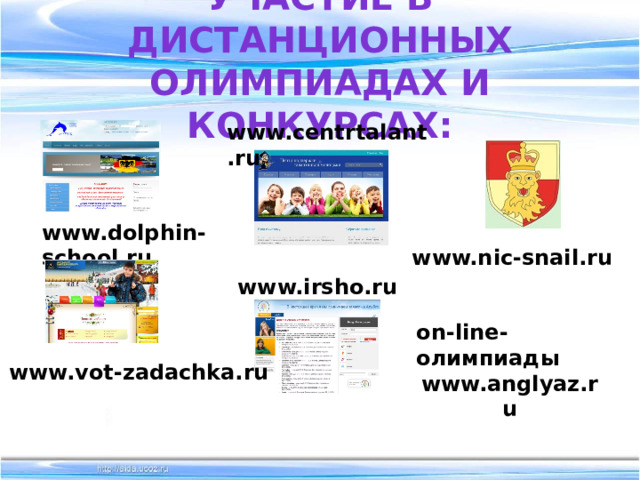 Участие в дистанционных олимпиадах и конкурсах: www.centrtalant.ru www.dolphin-school.ru www.nic-snail.ru www.irsho.ru on-line-олимпиады www.anglyaz.ru  www.vot-zadachka.ru 