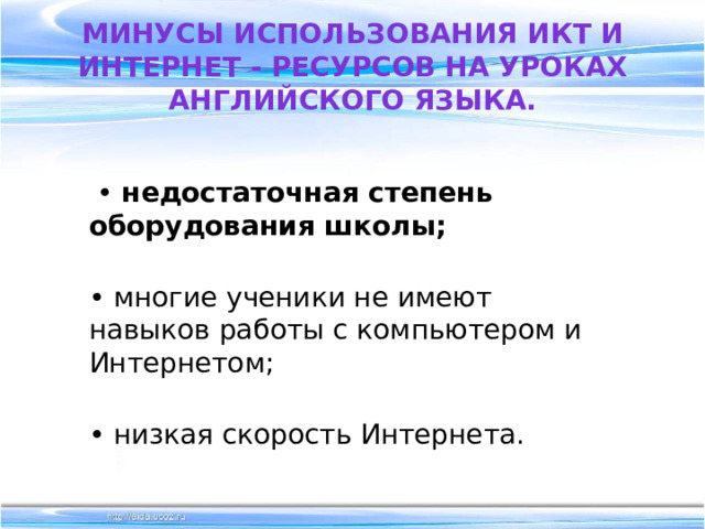 Минусы использования ИКТ и Интернет - ресурсов на уроках английского языка. • недостаточная степень оборудования школы;  • многие ученики не имеют навыков работы с компьютером и Интернетом;  • низкая скорость Интернета.   