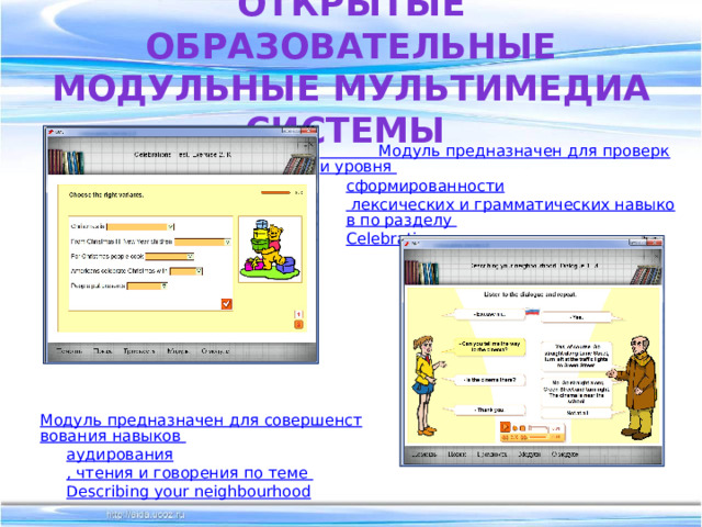 Открытые образовательные модульные мультимедиа системы Модуль предназначен для проверки уровня сформированности лексических и грамматических навыков по разделу Celebrations Модуль предназначен для совершенствования навыков аудирования , чтения и говорения по теме Describing  your  neighbourhood 