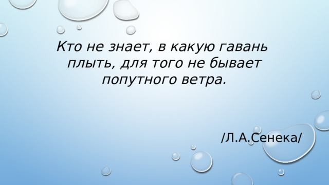 /Л.А.Сенека/ Кто не знает, в какую гавань плыть, для того не бывает попутного ветра.     