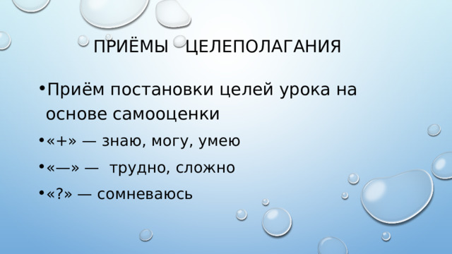 ПРИ Ё МЫ  ЦЕЛЕПОЛАГАНИЯ Приём постановки целей урока на основе самооценки «+» — знаю, могу, умею «—» — трудно, сложно «?» — сомневаюсь 
