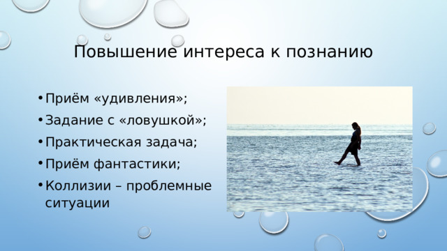 Повышение интереса к познанию Приём «удивления»; Задание с «ловушкой»; Практическая задача; Приём фантастики; Коллизии – проблемные ситуации 