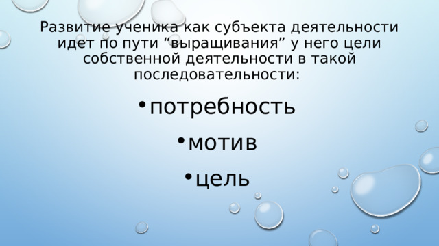 Развитие ученика как субъекта деятельности идет по пути “выращивания” у него цели собственной деятельности в такой последовательности:  потребность мотив цель 