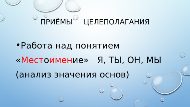 ПРИ Ё МЫ  ЦЕЛЕПОЛАГАНИЯ Работа над понятием « Мест о имен ие» Я, ТЫ, ОН, МЫ (анализ значения основ) 