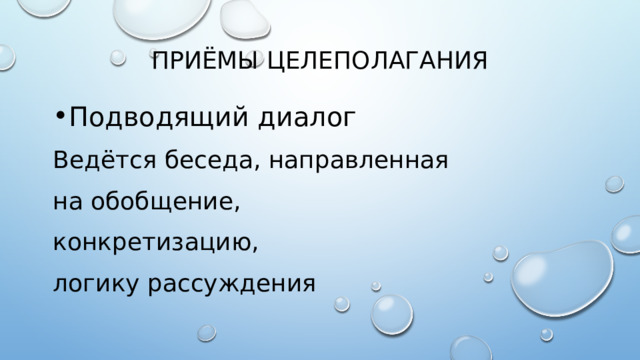 ПРИ Ё МЫ ЦЕЛЕПОЛАГАНИЯ Подводящий диалог Ведётся беседа, направленная на обобщение, конкретизацию, логику рассуждения 