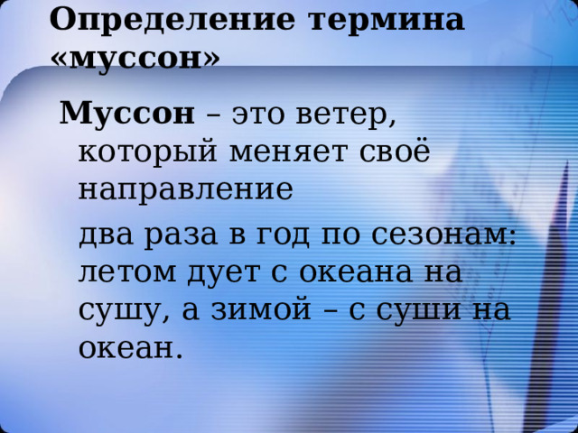 Определение термина «муссон» Муссон – это ветер, который меняет своё направление  два раза в год по сезонам: летом дует с океана на сушу, а зимой – с суши на океан. 
